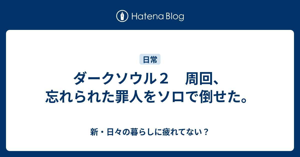 ダークソウル２ 周回 忘れられた罪人をソロで倒せた 新 日々の暮らしに疲れてない