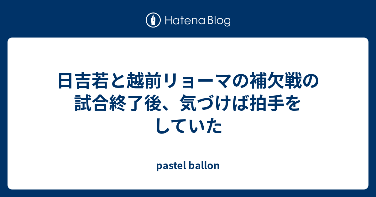 日吉若と越前リョーマの補欠戦の試合終了後 気づけば拍手をしていた