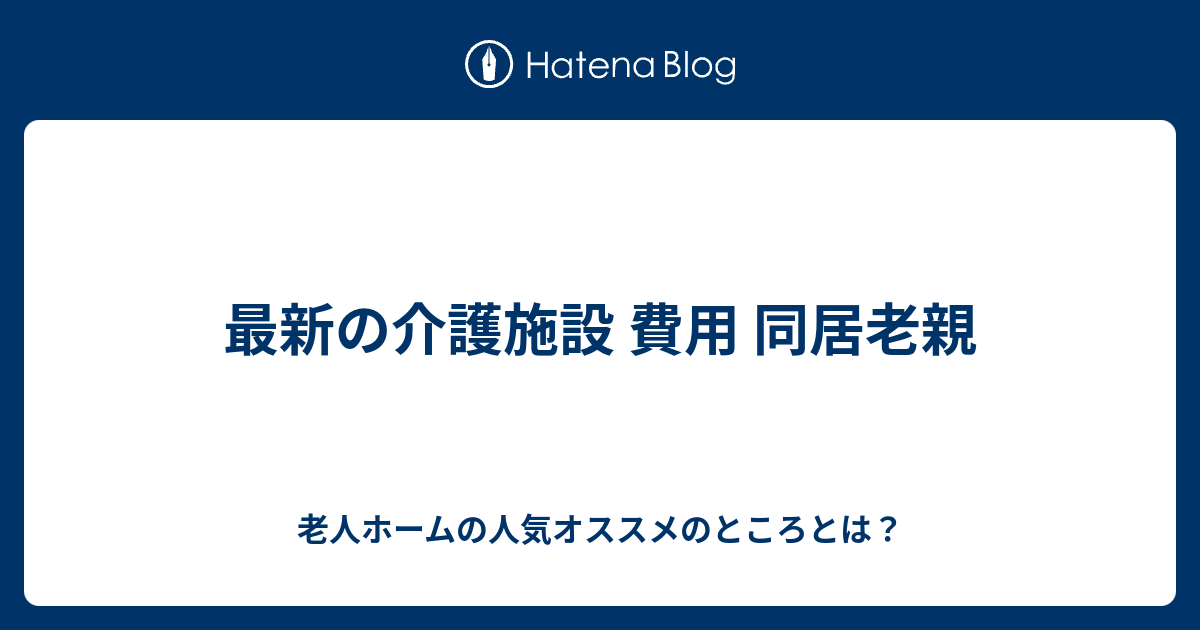 最新の介護施設 費用 同居老親 - 老人ホームの人気オススメのところとは？