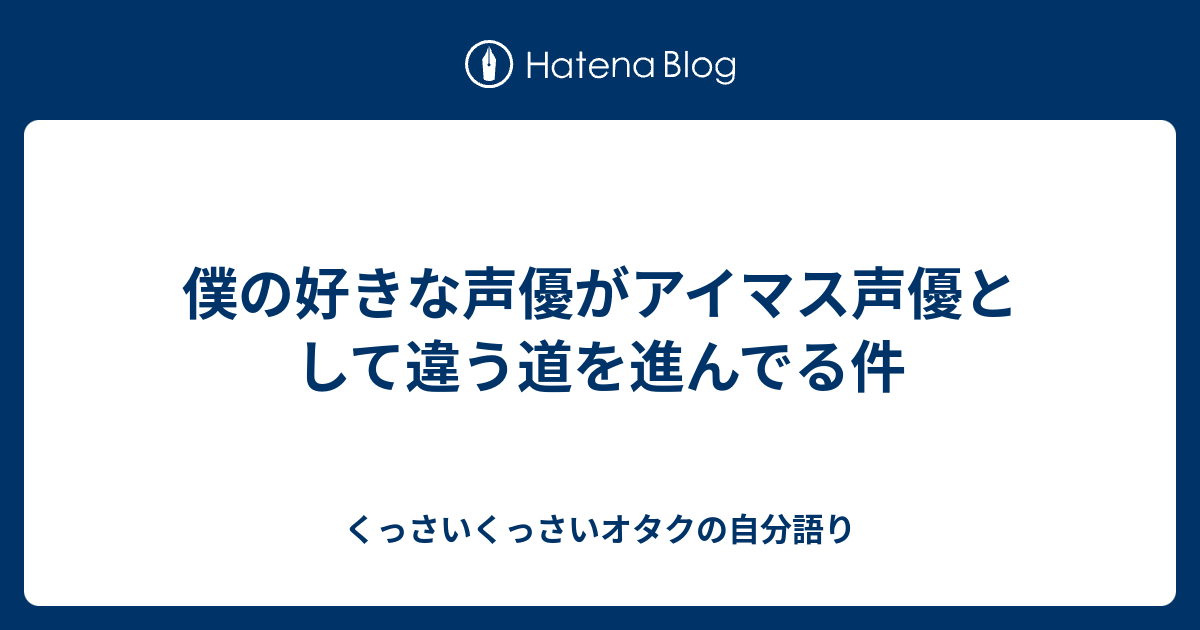 僕の好きな声優がアイマス声優として違う道を進んでる件 くっさいくっさいオタクの自分語り