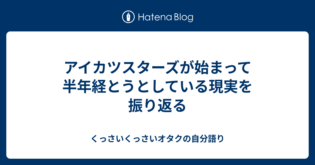 アイカツスターズが始まって半年経とうとしている現実を振り返る くっさいくっさいオタクの自分語り