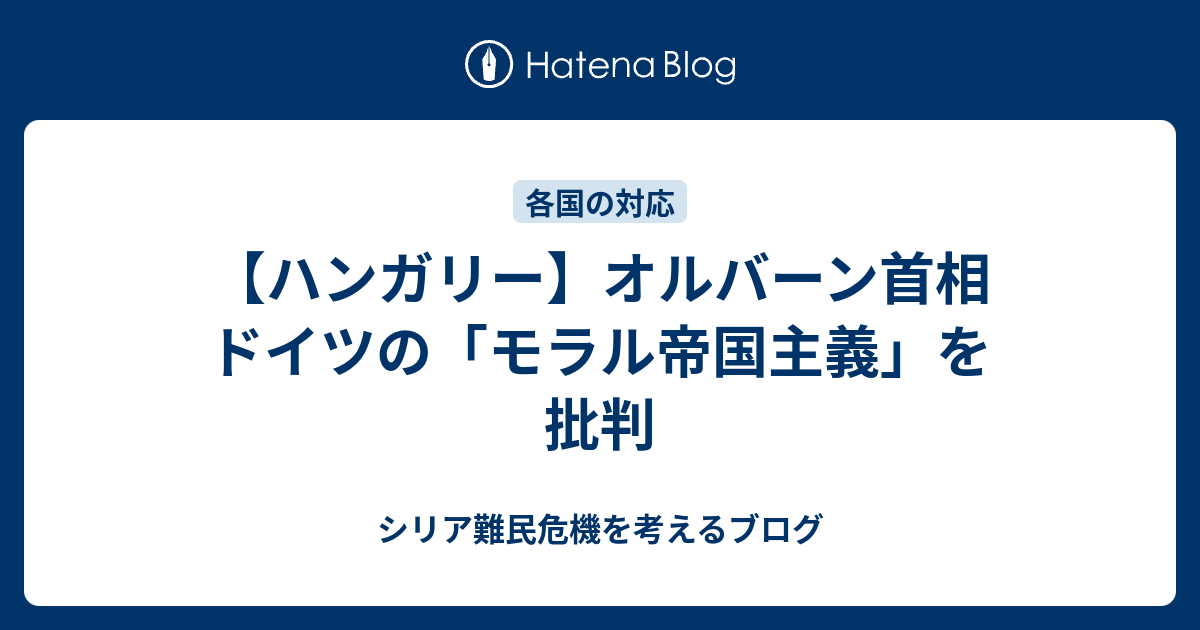 ハンガリー オルバーン首相 ドイツの モラル帝国主義 を批判 シリア難民危機を考えるブログ