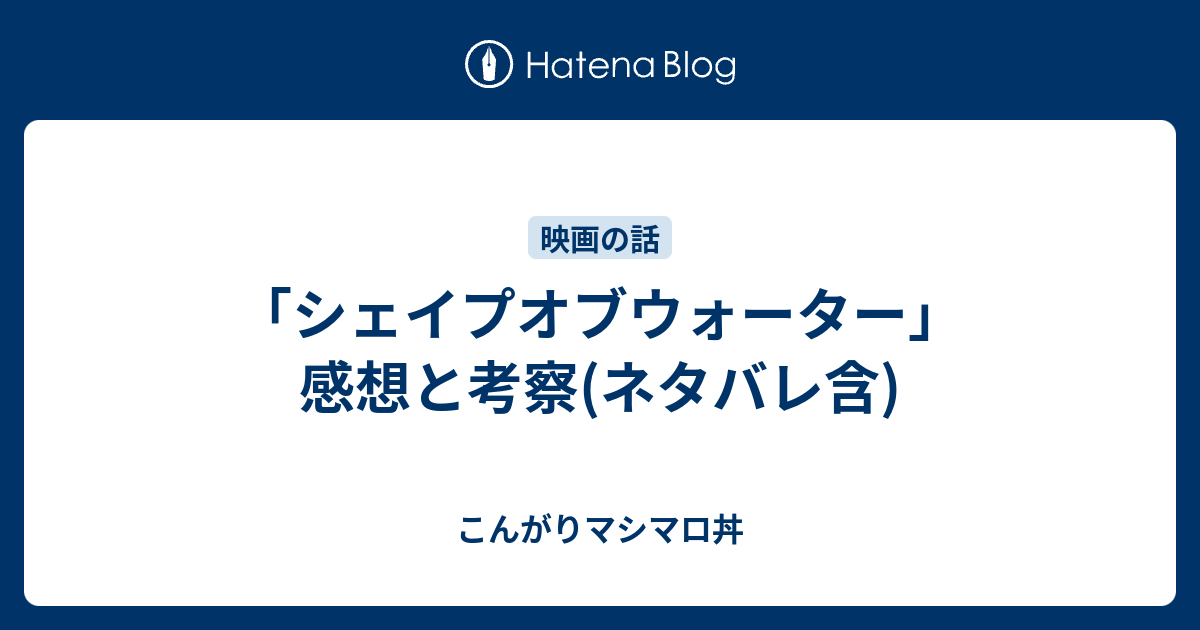 シェイプオブウォーター 感想と考察 ネタバレ含 こんがりマシマロ丼