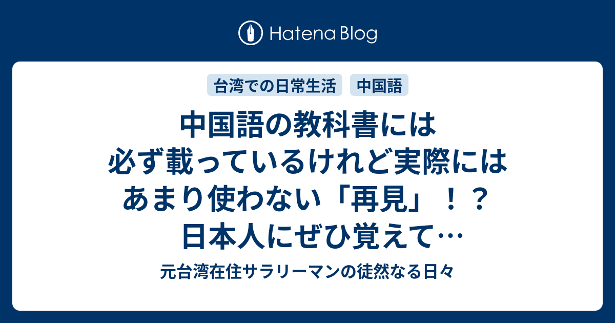 中国語の教科書には必ず載っているけれど実際にはあまり使わない 再見 日本人にぜひ覚えておいてもらいたいこと 元台湾 在住サラリーマンの徒然なる日々