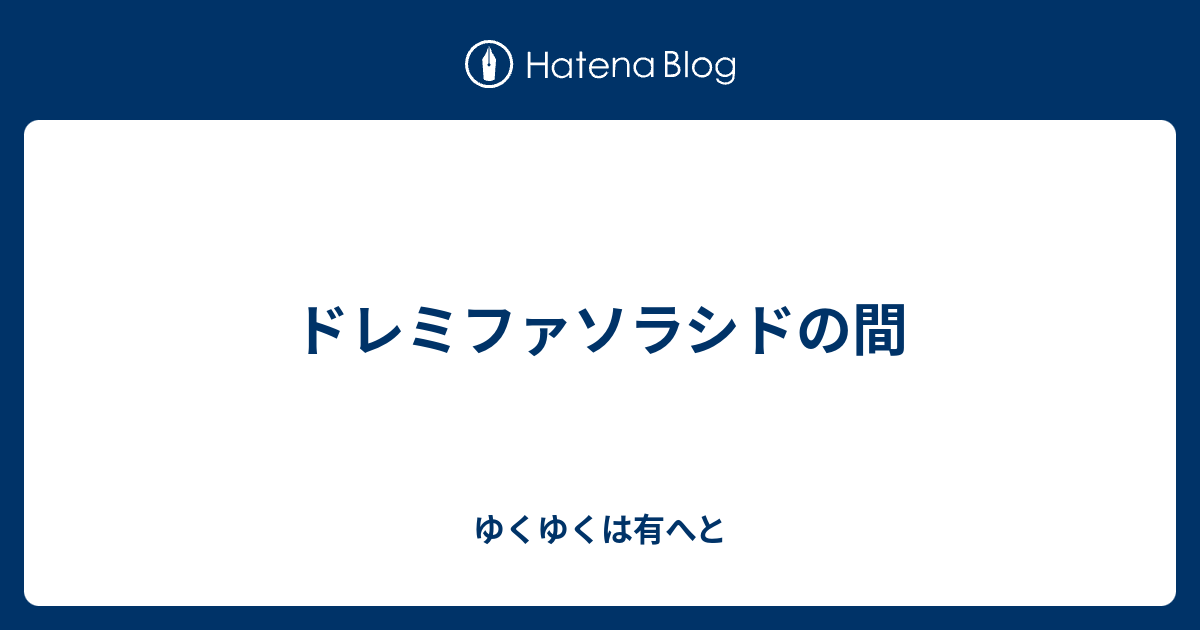 ドレミファソラシドの間 ゆくゆくは有へと