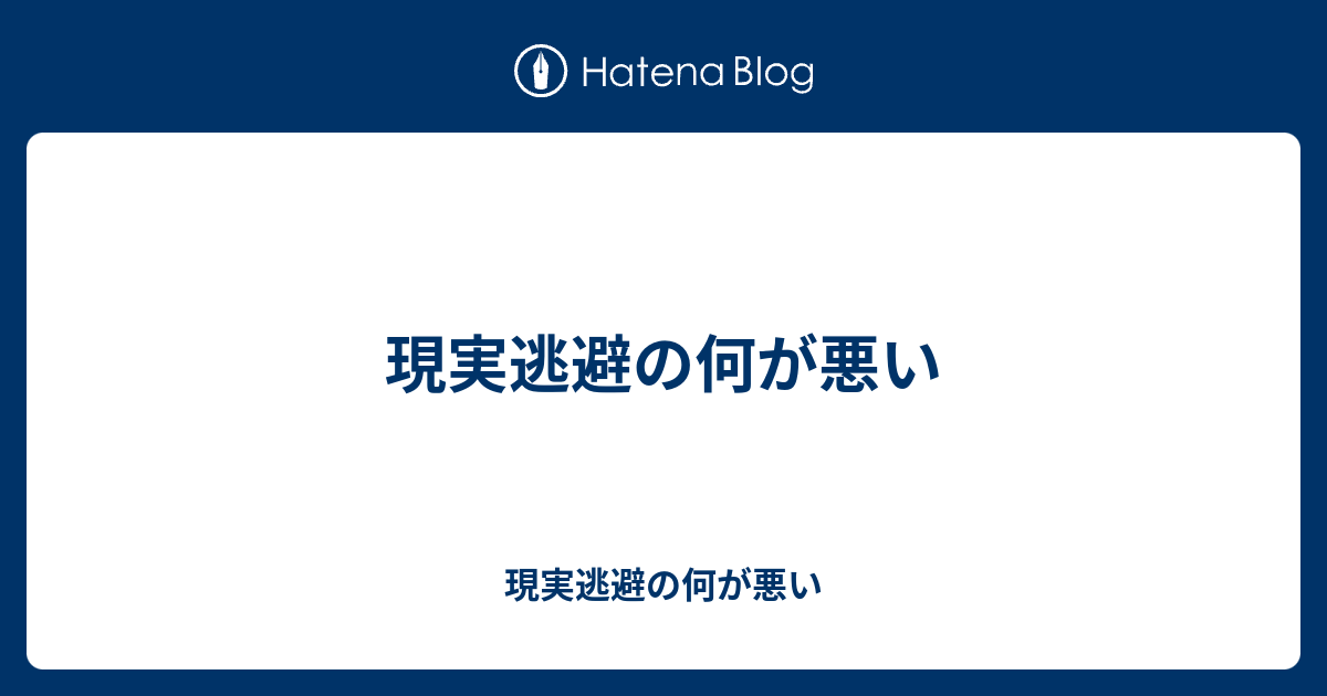 現実逃避の何が悪い 現実逃避の何が悪い
