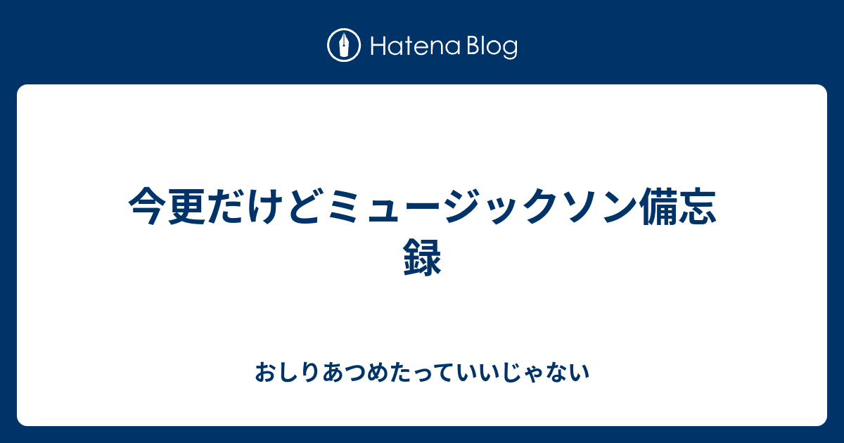 今更だけどミュージックソン備忘録 おしりあつめたっていいじゃない