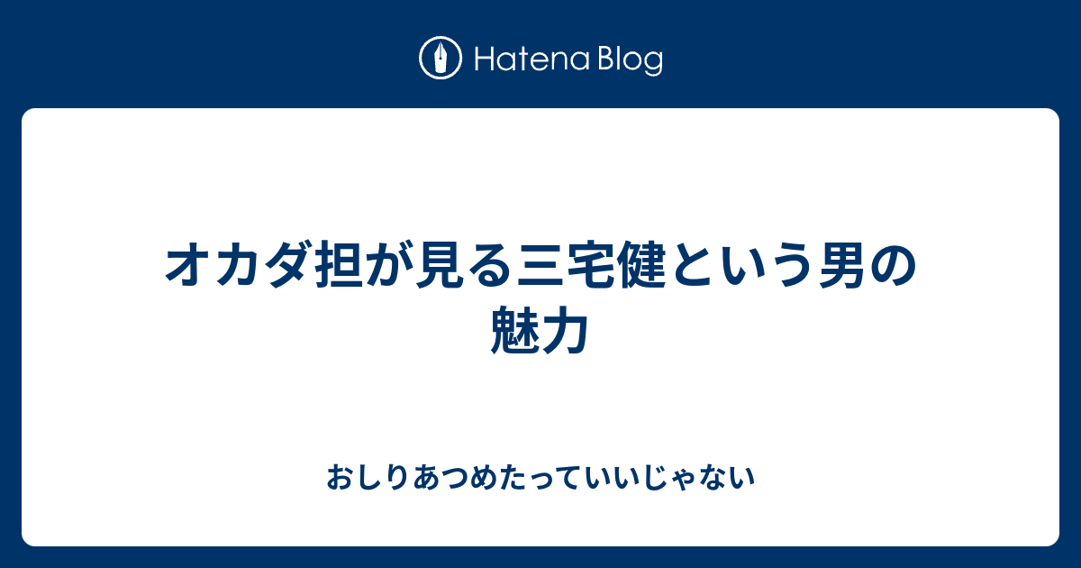 オカダ担が見る三宅健という男の魅力 おしりあつめたっていいじゃない