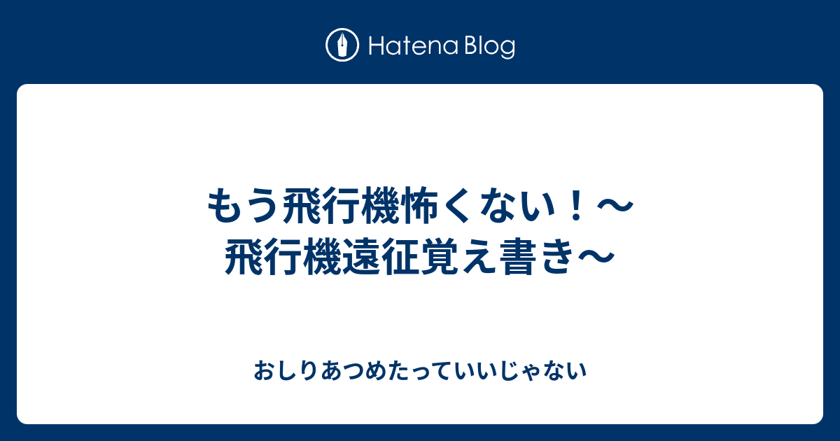 もう飛行機怖くない！～飛行機遠征覚え書き～ - おしりあつめたって 