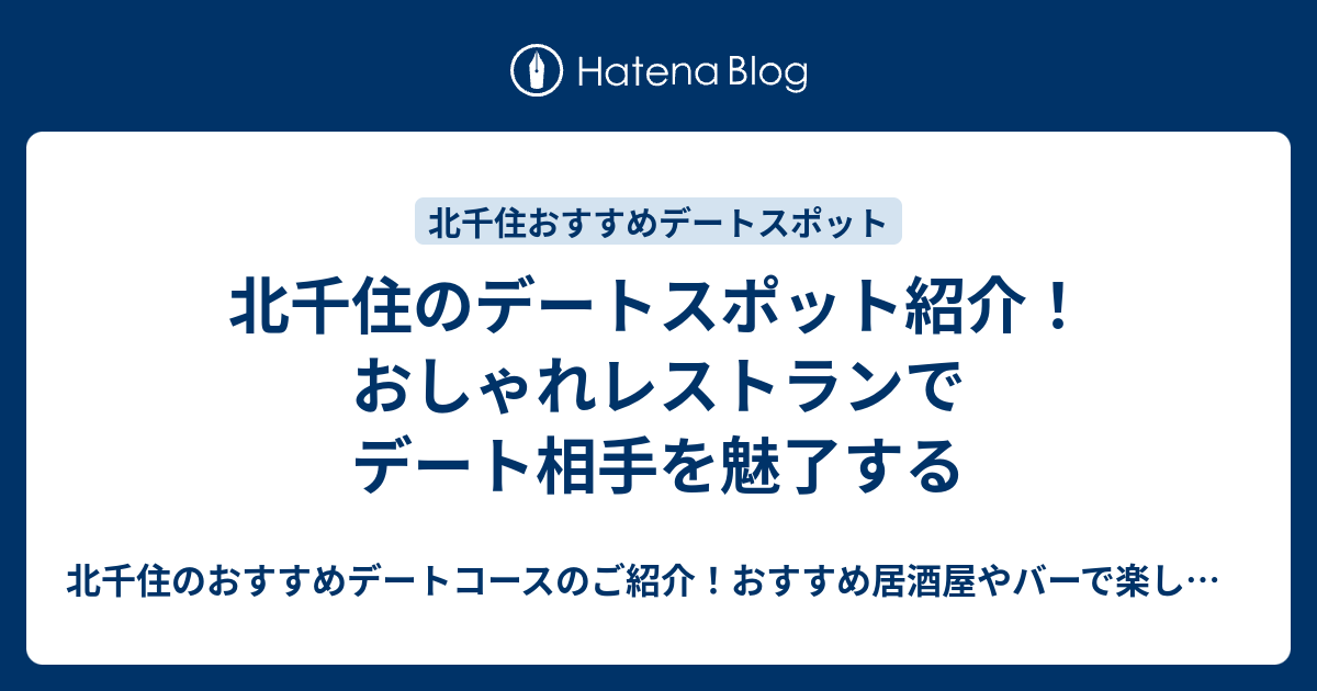 北千住のデートスポット紹介 おしゃれレストランでデート相手を魅了する 北千住のおすすめデートコースのご紹介 おすすめ居酒屋やバーで楽しくデート