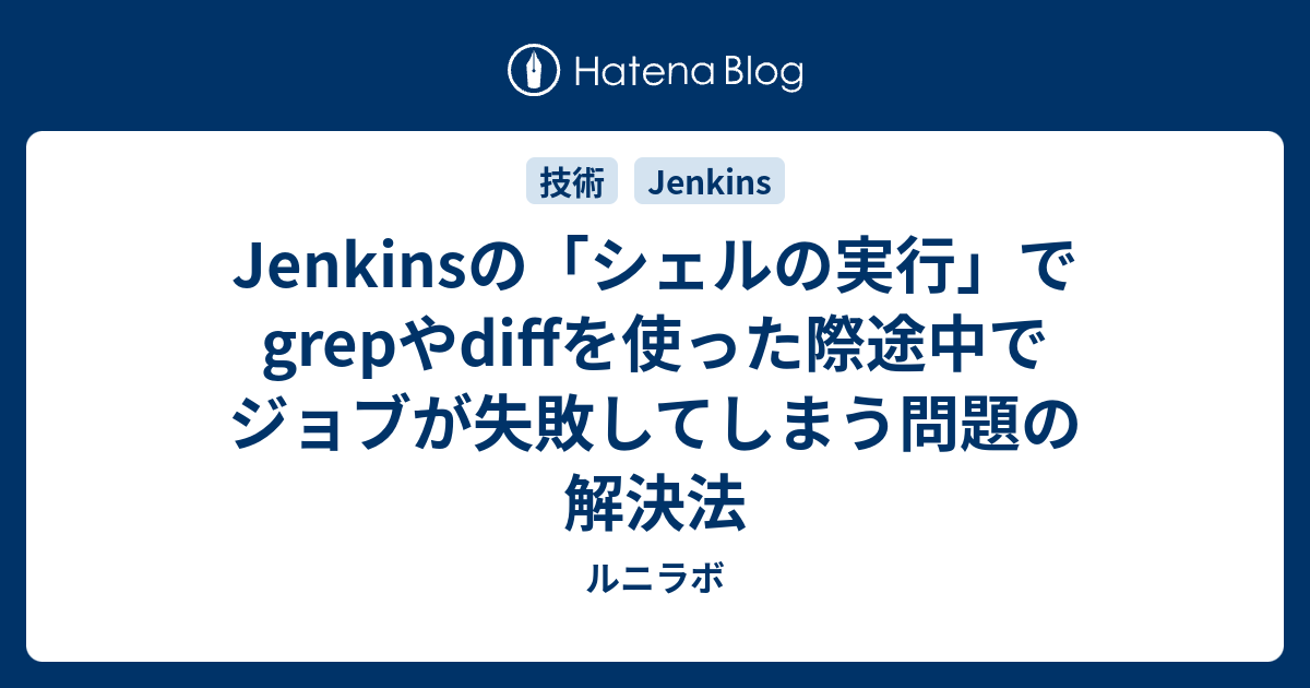 Jenkinsの シェルの実行 でgrepやdiffを使った際途中でジョブが失敗してしまう問題の解決法 ルニラボ