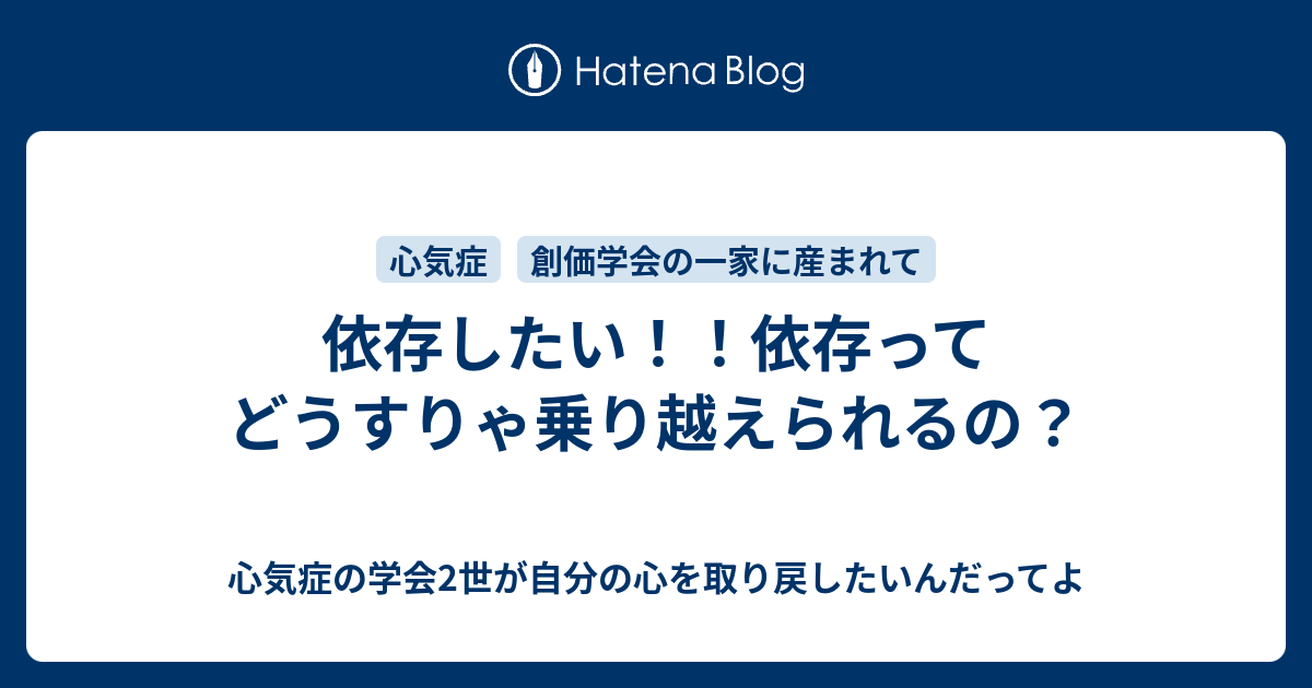 依存したい 依存ってどうすりゃ乗り越えられるの 心気症の学会2世が自分の心を取り戻したいんだってよ