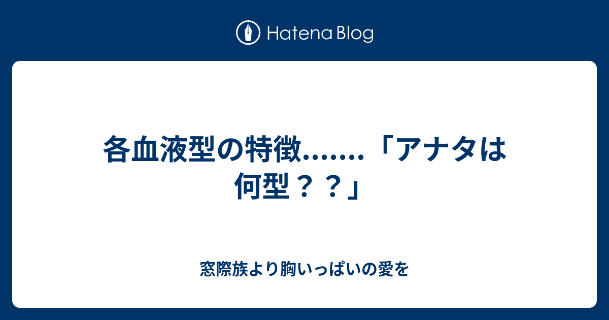 各血液型の特徴 アナタは何型 窓際族より胸いっぱいの愛を