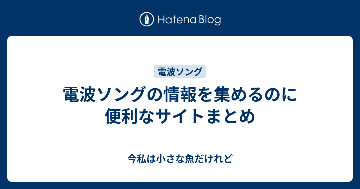 電波ソングの情報を集めるのに便利なサイトまとめ 今私は小さな魚だけれど