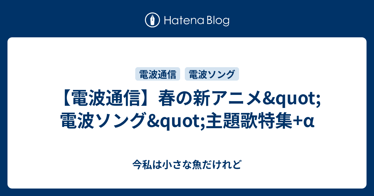 電波通信 春の新アニメ Quot 電波ソング Quot 主題歌特集 A 今私は小さな魚だけれど