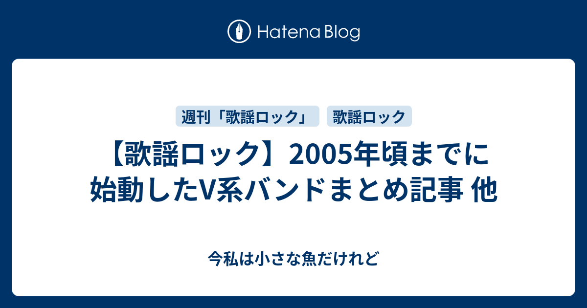 歌謡ロック 05年頃までに始動したv系バンドまとめ記事 他 今私は小さな魚だけれど