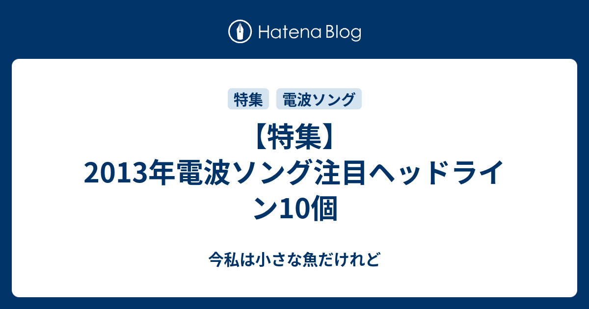 特集 13年電波ソング注目ヘッドライン10個 今私は小さな魚だけれど