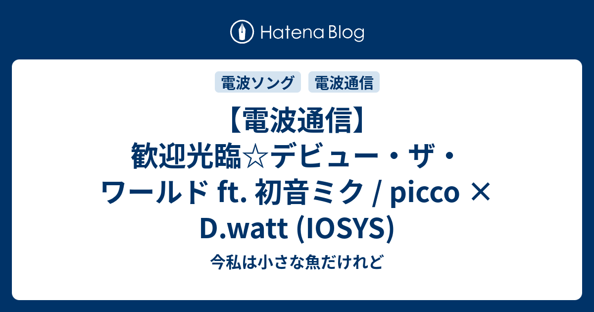 【電波通信】歓迎光臨☆デビュー・ザ・ワールド ft. 初音ミク / picco × D.watt (IOSYS) - 今私は小さな魚だけれど