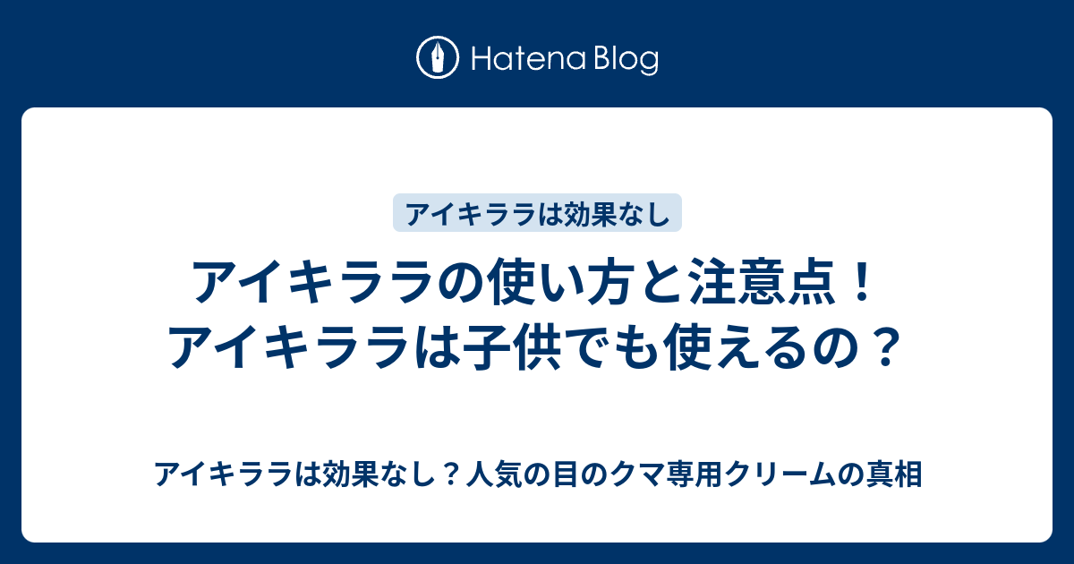 アイキララの使い方と注意点 アイキララは子供でも使えるの アイキララは効果なし 人気の目のクマ専用クリームの真相