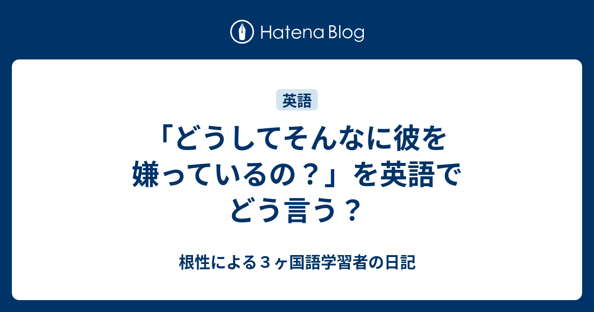 どうしてそんなに彼を嫌っているの を英語でどう言う 根性による３ヶ国語学習者の日記