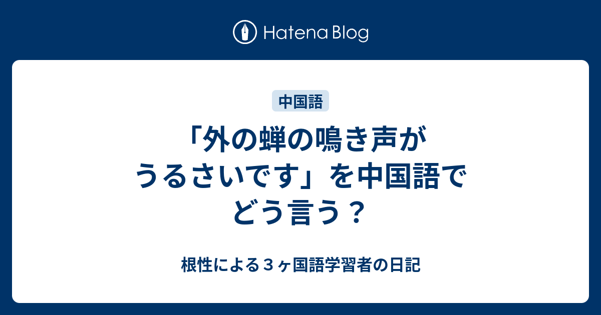 外の蝉の鳴き声がうるさいです を中国語でどう言う 根性による３ヶ国語学習者の日記