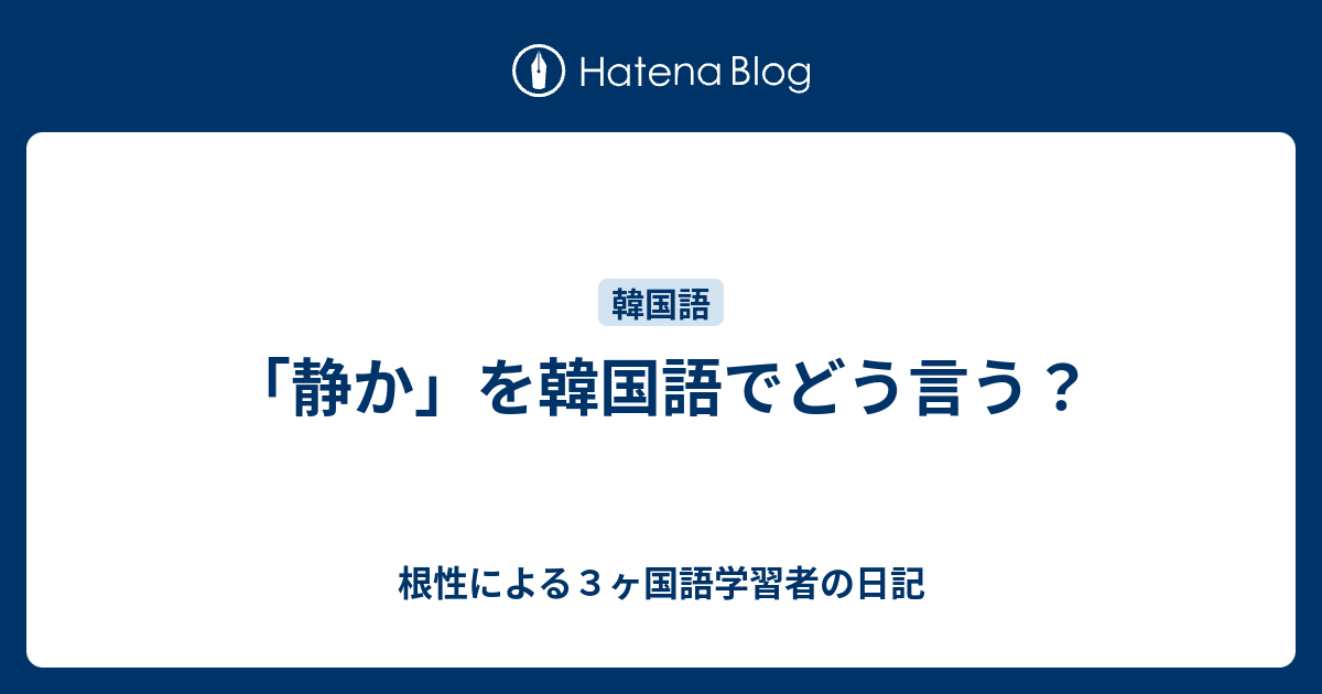 静か を韓国語でどう言う 根性による３ヶ国語学習者の日記