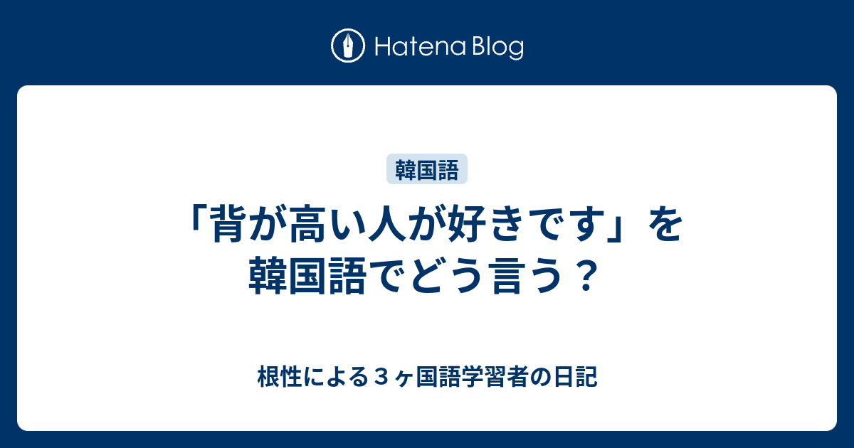 背が高い人が好きです を韓国語でどう言う 根性による３ヶ国語学習者の日記