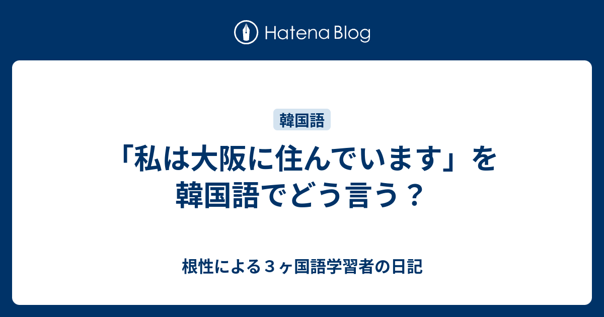 私は大阪に住んでいます を韓国語でどう言う 根性による３ヶ国語学習者の日記