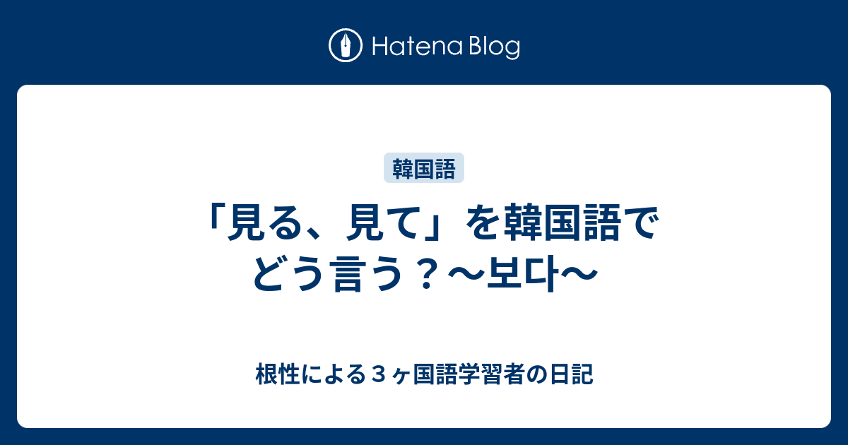 見る 見て を韓国語でどう言う 보다 根性による３ヶ国語学習者の日記