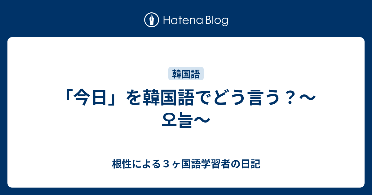 今日 を韓国語でどう言う 오늘 根性による３ヶ国語学習者の日記