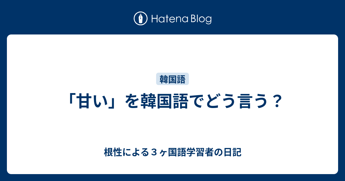 甘い を韓国語でどう言う 根性による３ヶ国語学習者の日記