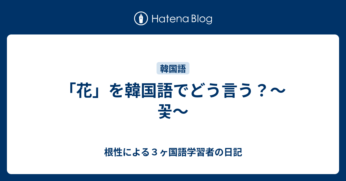 花 を韓国語でどう言う 꽃 根性による３ヶ国語学習者の日記