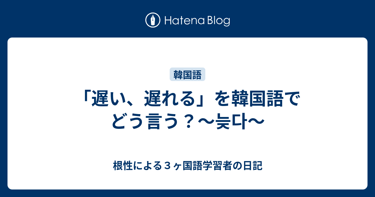 遅い 遅れる を韓国語でどう言う 늦다 根性による３ヶ国語学習者の日記