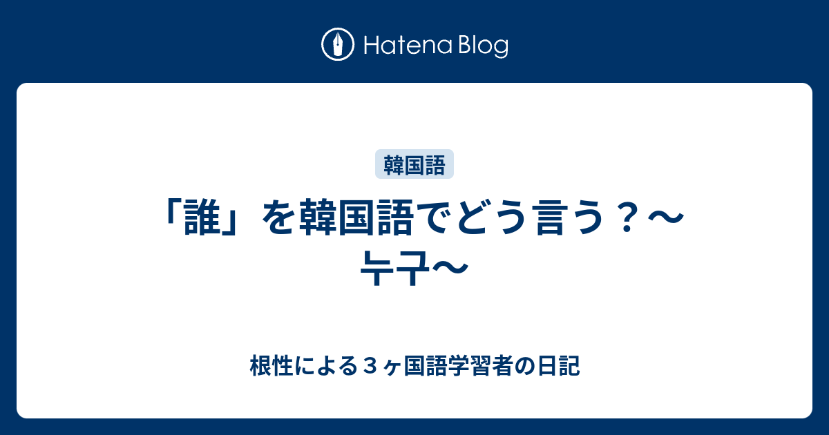 誰 を韓国語でどう言う 누구 根性による３ヶ国語学習者の日記