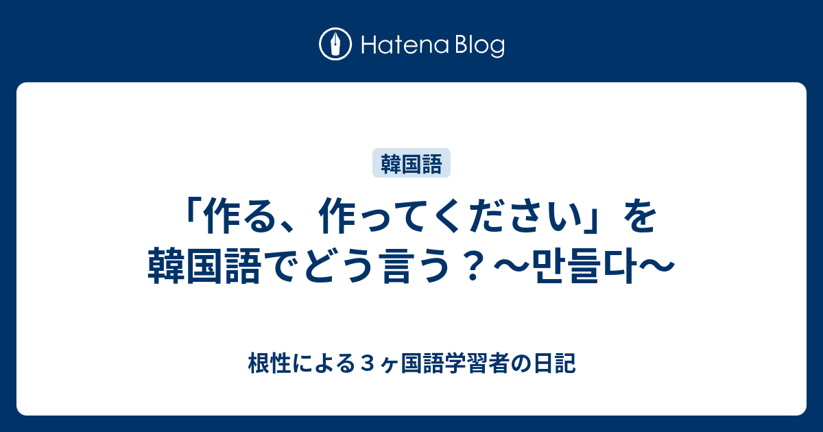 作る 作ってください を韓国語でどう言う 만들다 根性による３ヶ国語学習者の日記