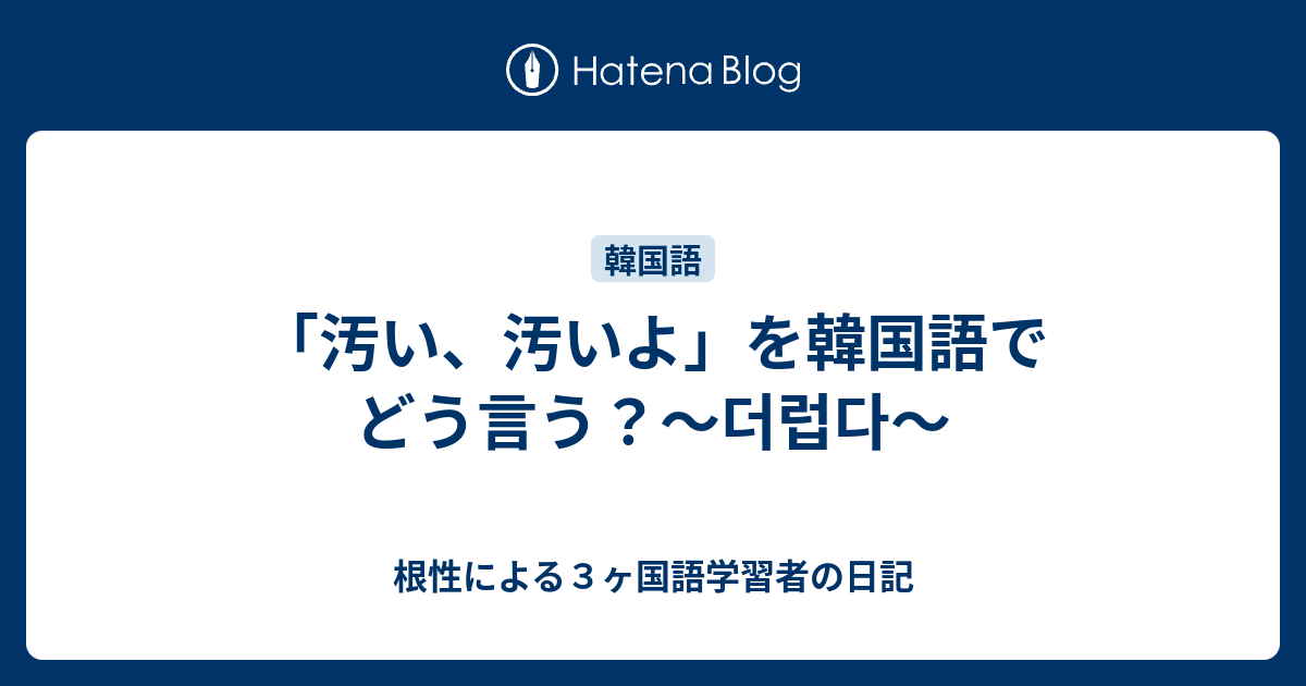 汚い 汚いよ を韓国語でどう言う 더럽다 根性による３ヶ国語学習者の日記