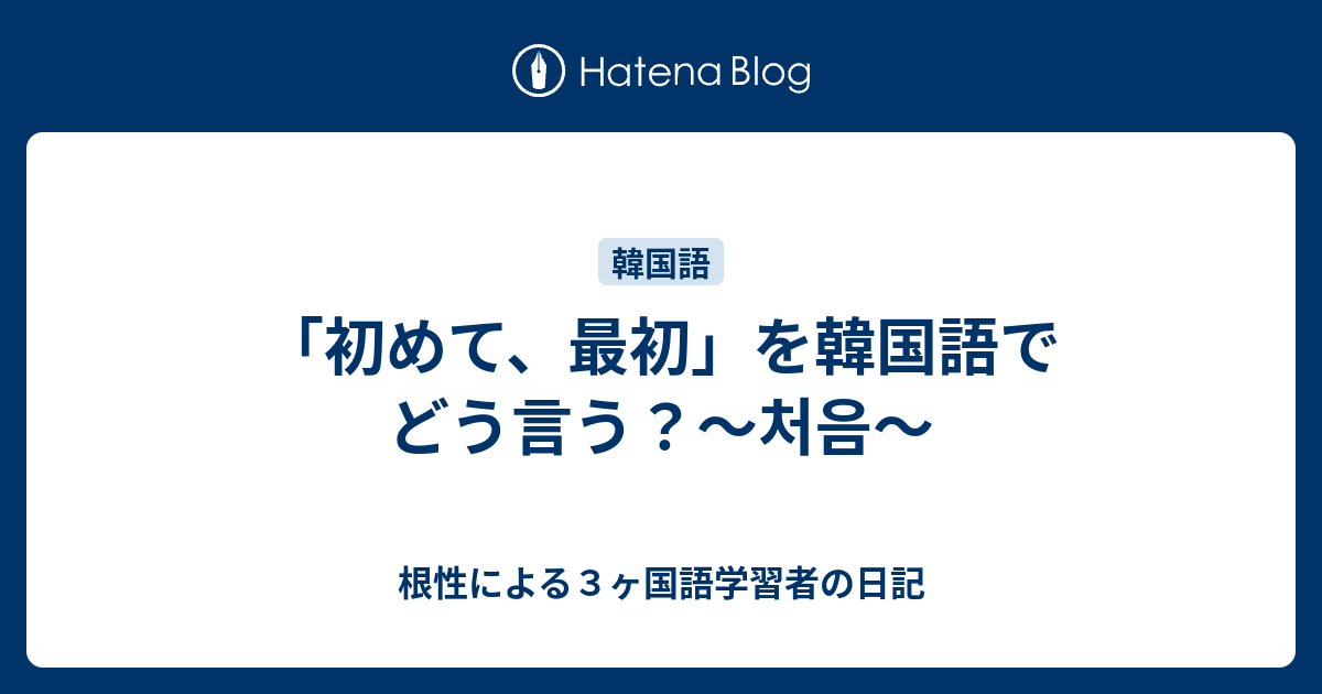 初めて 最初 を韓国語でどう言う 처음 根性による３ヶ国語学習者の日記