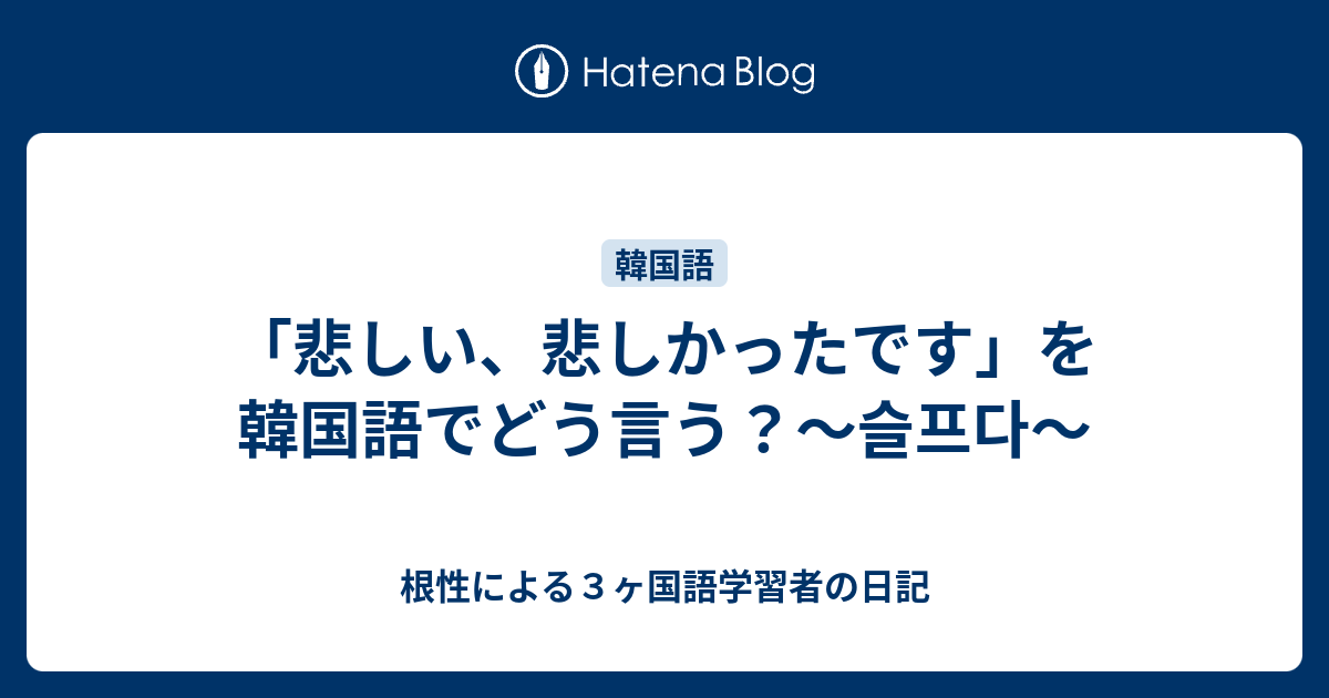 悲しい 悲しかったです を韓国語でどう言う 슬프다 根性による３ヶ国語学習者の日記