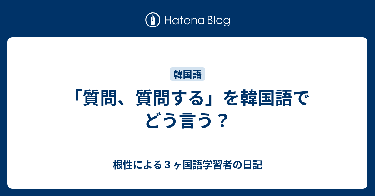 質問 質問する を韓国語でどう言う 根性による３ヶ国語学習者の日記