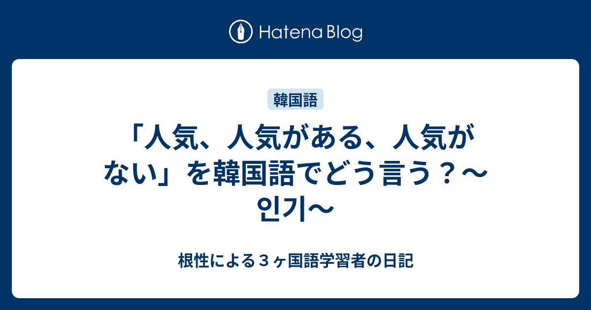 人気 人気がある 人気がない を韓国語でどう言う 인기 根性による３ヶ国語学習者の日記