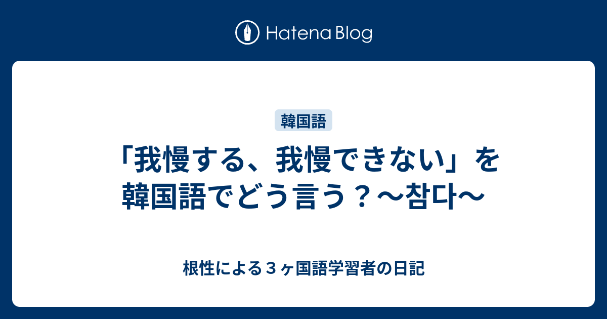 我慢する 我慢できない を韓国語でどう言う 참다 根性による３ヶ国語学習者の日記