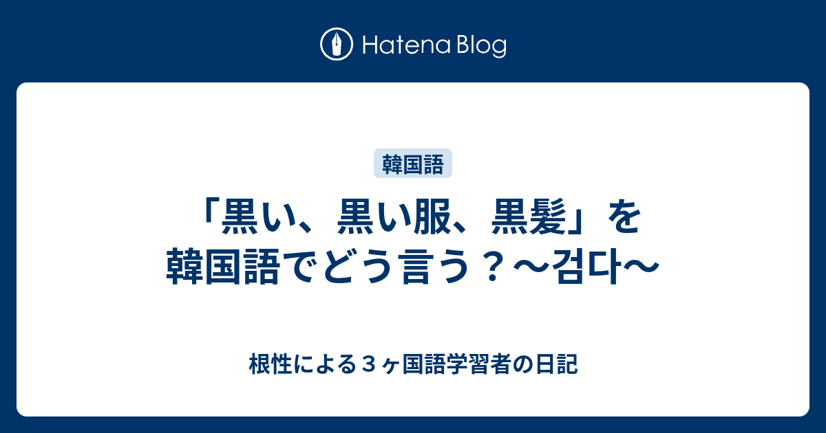 黒い 黒い服 黒髪 を韓国語でどう言う 검다 根性による３ヶ国語学習者の日記