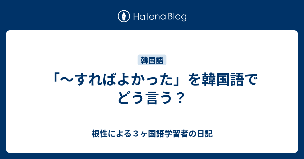 すればよかった を韓国語でどう言う 根性による３ヶ国語学習者の日記