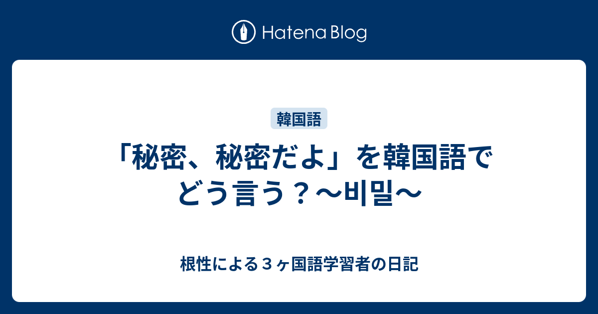 秘密 秘密だよ を韓国語でどう言う 비밀 根性による３ヶ国語学習者の日記