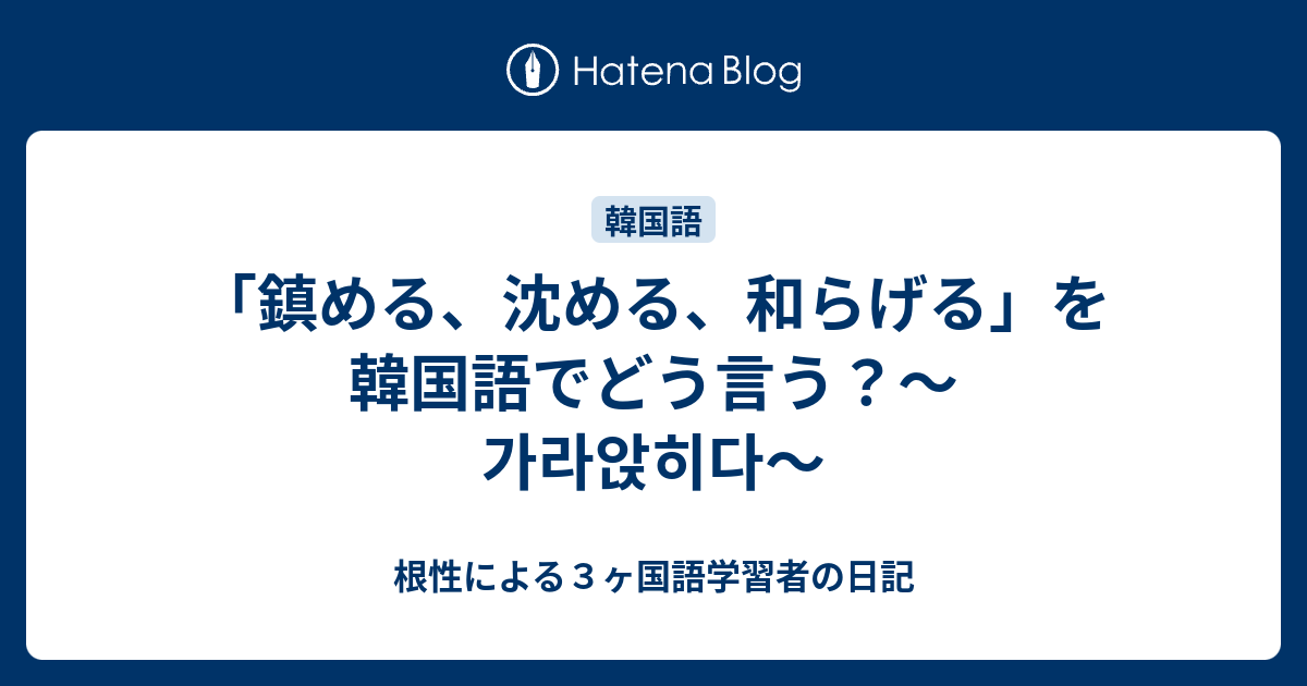 鎮める 沈める 和らげる を韓国語でどう言う 가라앉히다 根性による３ヶ国語学習者の日記