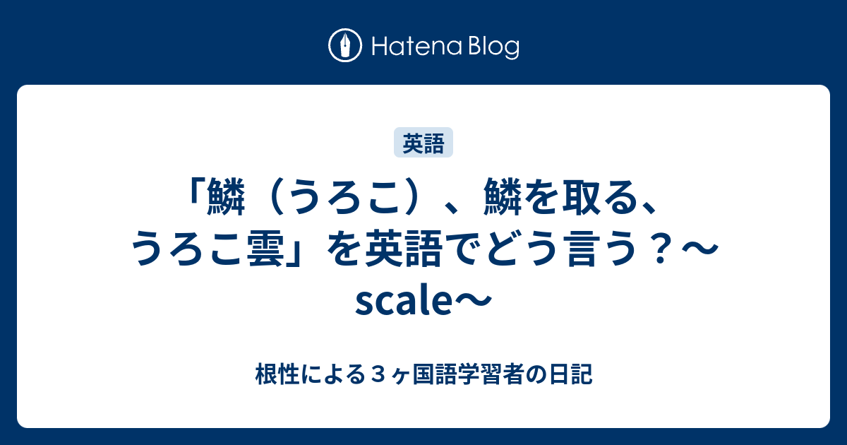 鱗 うろこ 鱗を取る うろこ雲 を英語でどう言う Scale 根性による３ヶ国語学習者の日記