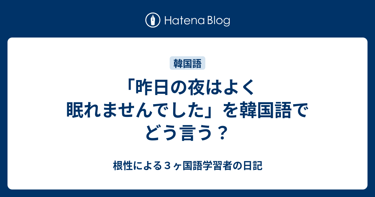 昨日の夜はよく眠れませんでした を韓国語でどう言う 根性による３ヶ国語学習者の日記