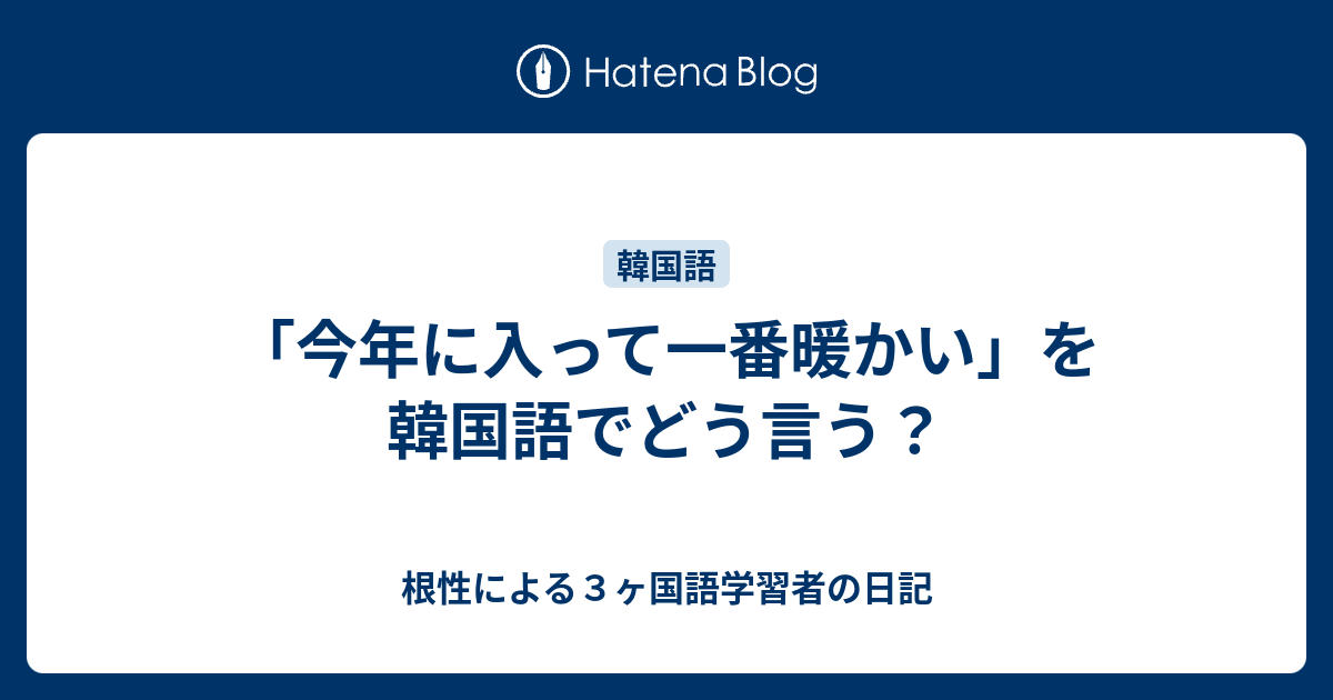 今年に入って一番暖かい を韓国語でどう言う 根性による３ヶ国語学習者の日記