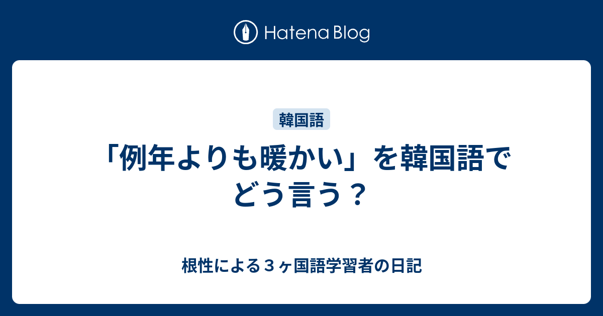 例年よりも暖かい を韓国語でどう言う 根性による３ヶ国語学習者の日記