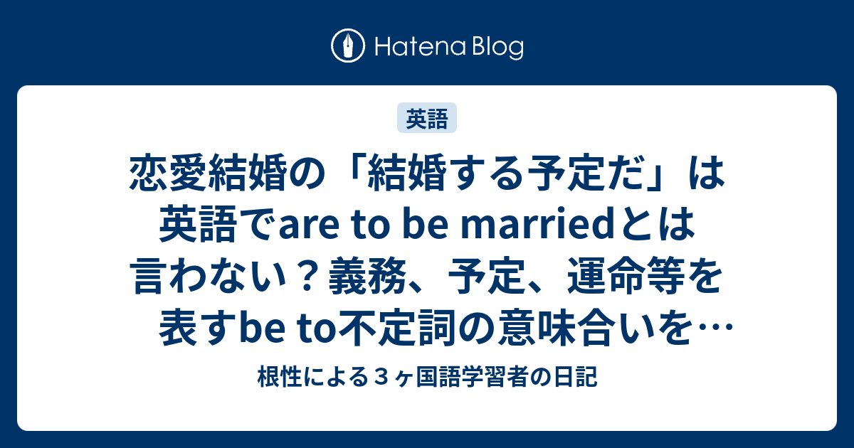 恋愛結婚の 結婚する予定だ は英語でare To Be Marriedとは言わない 義務 予定 運命等を表すbe To不定詞の意味合いを例文とともに紹介 根性による３ヶ国語学習者の日記